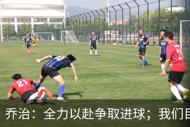 乔治：全力以赴争取进球；我们目标是获得欧战资格
