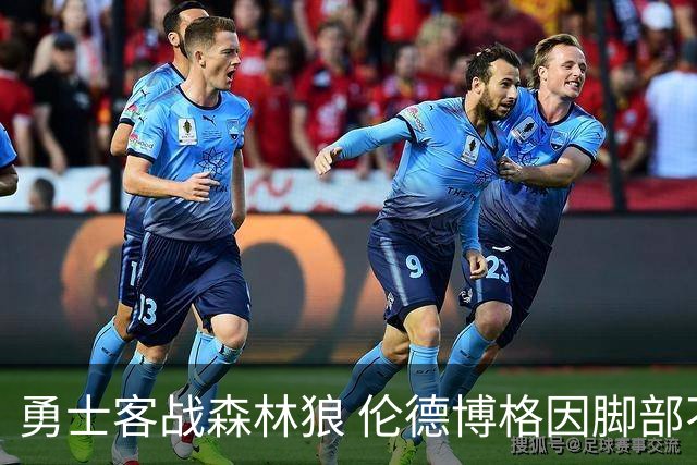 勇士客战森林狼 伦德博格因脚部不适状态成疑