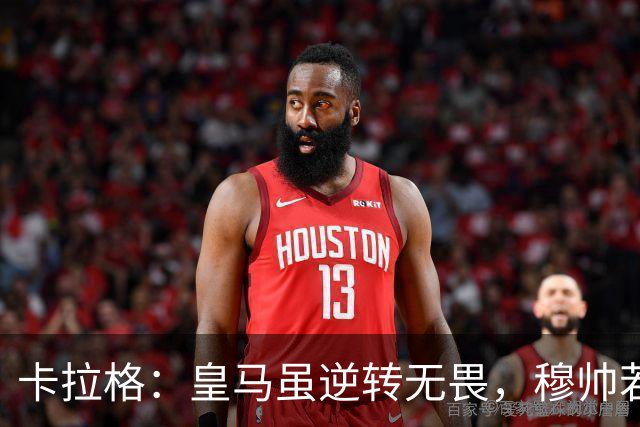 卡拉格：皇马虽逆转无畏，穆帅若在亦难施展才华