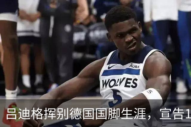 吕迪格挥别德国国脚生涯，宣告12年壮丽篇章落幕