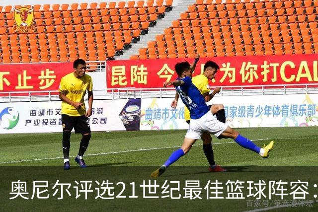 奥尼尔评选21世纪最佳篮球阵容：三阵之争，精彩纷呈