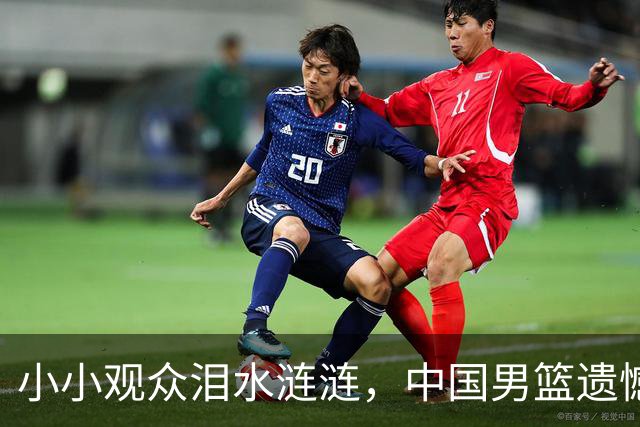 小小观众泪水涟涟，中国男篮遗憾出局，失去决赛资格