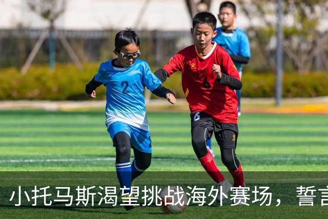 小托马斯渴望挑战海外赛场，誓言征服外国球员
