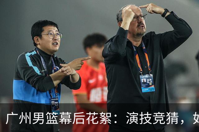广州男篮幕后花絮：演技竞猜，如何巧妙制造犯规