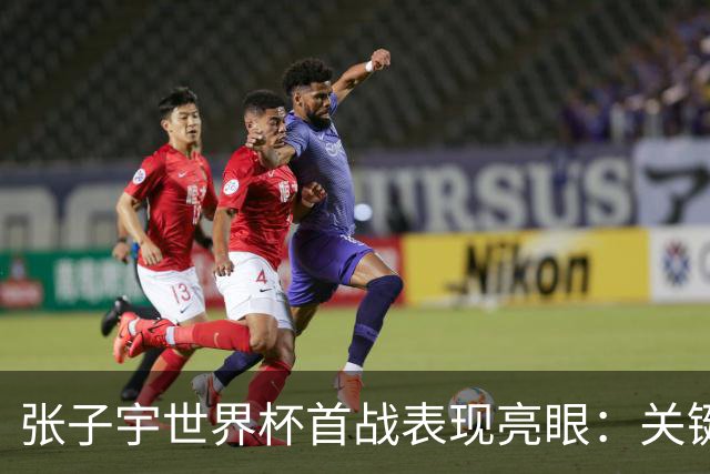 张子宇世界杯首战表现亮眼：关键数据引领全队