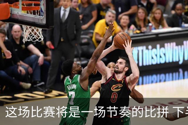 这场比赛将是一场节奏的比拼 下半场对手或加速冲击篮筐